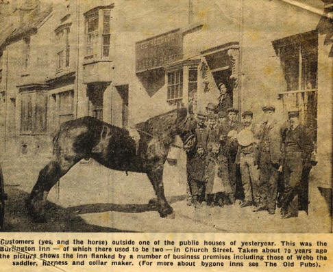 Customers (yes and the horse) outside one of the public houses of yesteryear. This was the Burlington Inn - of which there used to be two - in Church Street. taken about 70 years ago, the picture shows the Inn flanked by a number of business premises including those of Webb the saddler, harness and collar maker.